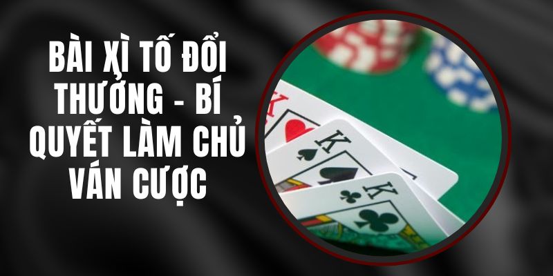 Bài Xì Tố Đổi Thưởng - Bí Quyết Làm Chủ Ván Cược