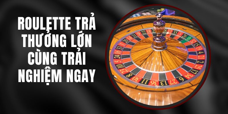 Roulette Trả Thưởng Lớn - Cùng Trải Nghiệm Ngay