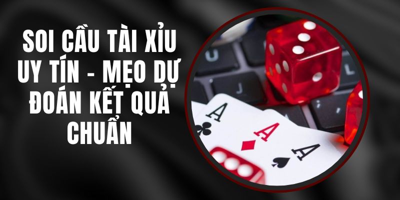 Soi Cầu Tài Xỉu Uy Tín - Mẹo Dự Đoán Kết Quả Chuẩn