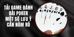 Tải Game Đánh Bài Poker - Một Số Lưu Ý Cần Nắm Rõ